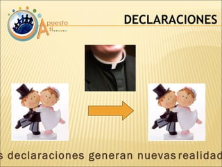 DECLARACIONES Las declaraciones generan nuevas   realidades 