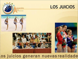 LOS JUICIOS Los juicios generan nuevas   realidades 