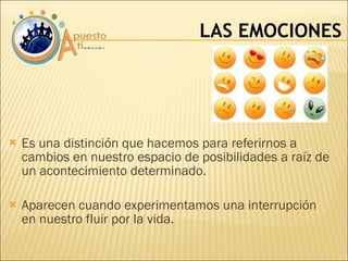 Es una distinción que hacemos para referirnos a cambios en nuestro espacio de posibilidades a raíz de un acontecimiento determinado. Aparecen cuando experimentamos una interrupción en nuestro fluir por la vida. LAS EMOCIONES 