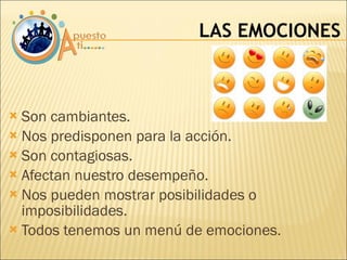 Son cambiantes.  Nos predisponen para la acción. Son contagiosas. Afectan nuestro desempeño. Nos pueden mostrar posibilidades o imposibilidades. Todos tenemos un menú de emociones. LAS EMOCIONES 