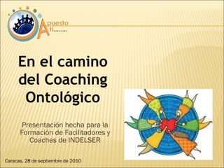 [object Object],En el camino del Coaching Ontológico Caracas, 28 de septiembre de 2010 