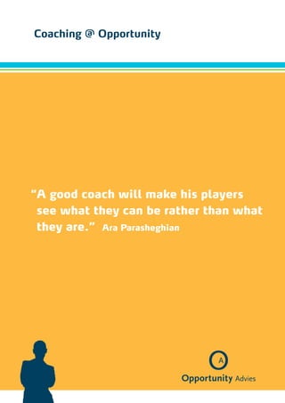 Coaching @ Opportunity




“ good coach will make his players
 A
 see what they can be rather than what
 they are.” Ara Parasheghian
 