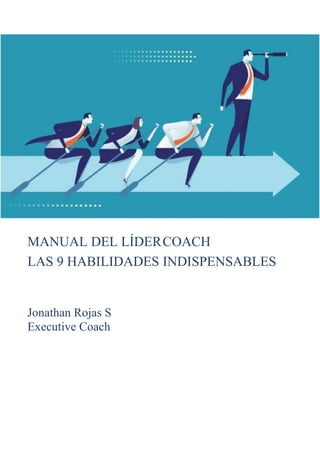 MANUAL DEL LÍDERCOACH
LAS 9 HABILIDADES INDISPENSABLES
Jonathan Rojas S
Executive Coach
 