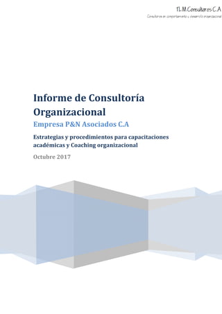 Informe de Consultoría
Organizacional
Empresa P&N Asociados C.A
Estrategias y procedimientos para capacitaciones
académicas y Coaching organizacional
Octubre 2017
 