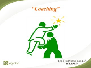 “Coaching”




         Бизнес Хөгжлийн Захирал
                Н.Жавхлан
 