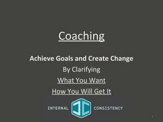 Coaching Achieve Goals and Create Change By Clarifying What You Want How You Will Get It 