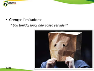• Crenças limitadoras
    “ Sou tímido, logo, não posso ser líder.”




20:21
 