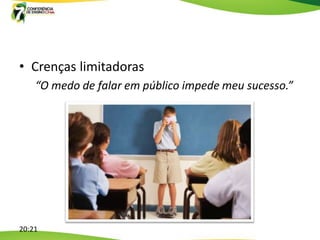 • Crenças limitadoras
    “O medo de falar em público impede meu sucesso.”




20:21
 