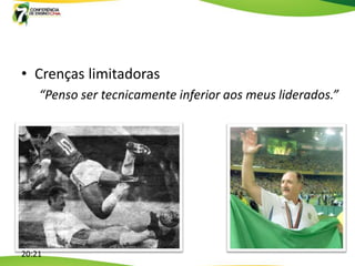 • Crenças limitadoras
    “Penso ser tecnicamente inferior aos meus liderados.”




20:21
 