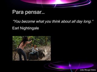 Para pensar…
“You become what you think about all day long.”
Earl Nightingale
João Mouga Vieira
 