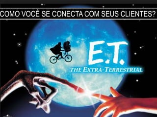 COMO VOCÊ SE CONECTA COM SEUS CLIENTES?
 