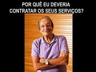 POR QUÊ EU DEVERIA
CONTRATAR OS SEUS SERVIÇOS?
 