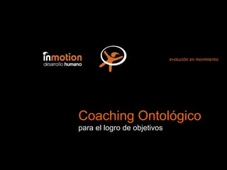 Coaching Ontológico para el logro de objetivos
Coaching Ontológico
para el logro de objetivos
 