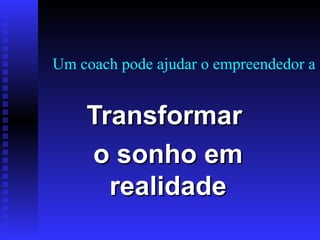 Um coach pode ajudar o empreendedor a Transformar  o sonho em realidade 