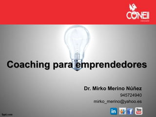 Coaching para emprendedores
Dr. Mirko Merino Núñez
945724940
mirko_merino@yahoo.es
 