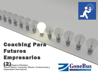 Coaching Para
Futuros
Empresarios
(2)Ricardo Zegarra Villalobos
Coach, Asesor, Consultor, Mentor, Conferencista y
Capacitador International
 