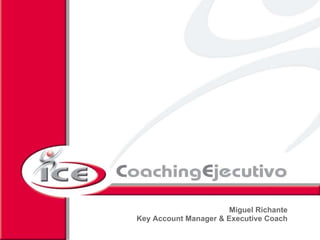 Miguel Richante
Key Account Manager & Executive Coach
      2008 ICE Coaching Ejecutivo S.L. Reservados todos los derechos de explotación
 