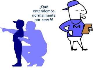 ¿Qué
entendemos
normalmente
por coach?
 
