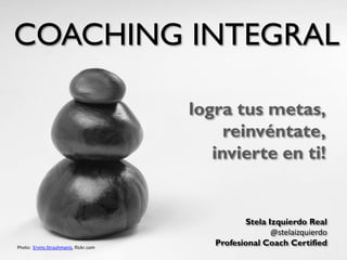 COACHING INTEGRAL
logra tus metas,
reinvéntate,
invierte en ti!

Photo: Ervins Strauhmanis, flickr.com

Stela Izquierdo Real
@stelaizquierdo
Profesional Coach Certified

 