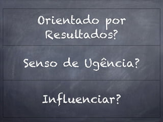 Orientado por
   Resultados?

Senso de Ugência?


  Influenciar?
 