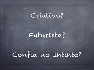 Criativo?


    Futurista?


Confia no Intinto?
 