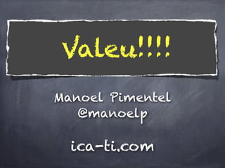 Valeu!!!!
Manoel Pimentel
   @manoelp

  ica-ti.com
 