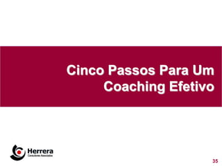 Cinco Passos Para Um
     Coaching Efetivo




                    35
 
