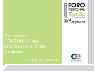 Principios de
COACHING útiles
para tu persona, familia
y empresa
            Psic. Miguel Angel Arcique   Programa Académico
 