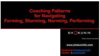 Coaching Patterns
for Navigating
Forming, Storming, Norming, Performing
www.shokuninllc.com
Facebook:ShokuninLLC/
Twitter: /shokuninllc
 
