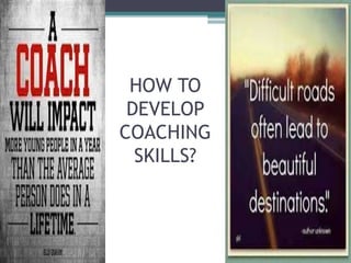 HOW TO
DEVELOP
COACHING
SKILLS?
 
