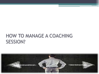 HOW TO MANAGE A COACHING
SESSION?
 