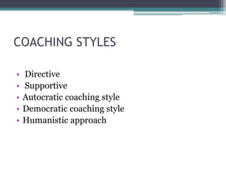 COACHING STYLES
• Directive
• Supportive
• Autocratic coaching style
• Democratic coaching style
• Humanistic approach
 