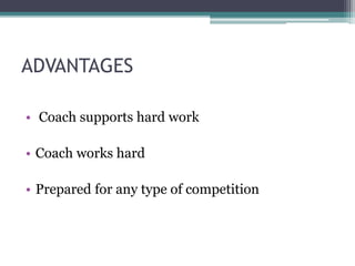 ADVANTAGES
• Coach supports hard work
• Coach works hard
• Prepared for any type of competition
 