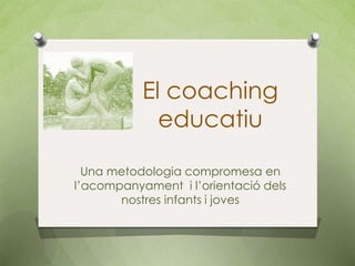 El coaching
             educatiu

Una metodologia compromesa amb
l’acompanyament i l’orientació dels
       nostres infants i joves
 