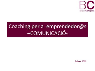 Coaching per a emprendedor@s
       –COMUNICACIÓ-



                       Febrer 2012
 