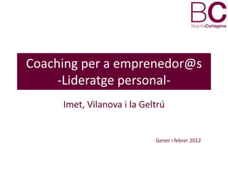 Coaching per a emprenedor@s
     -Lideratge personal-
     Imet, Vilanova i la Geltrú


                            Gener i febrer 2012
 