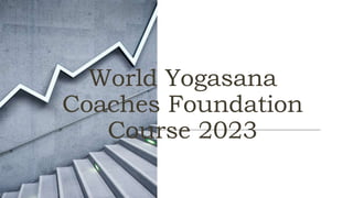 World Yogasana
Coaches Foundation
Course 2023
 