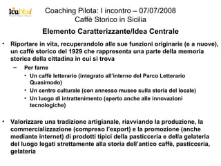 Coaching Pilota: I incontro – 07/07/2008 Caffè Storico in Sicilia Elemento Caratterizzante/Idea Centrale ,[object Object],[object Object],[object Object],[object Object],[object Object],[object Object]