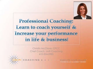 Professional Coaching: Learn to coach yourself & Increase your performance in life & business! Christin McClave, CPCC Chief Coach, Unifi Coaching 610-324-0985 