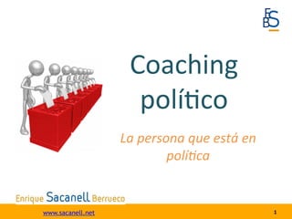 Coaching	
  
                      polí-co	
  
                   La	
  persona	
  que	
  está	
  en	
  
                              polí0ca	
  


www.sacanell.net                                            1	
  
 