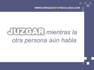 WWW.ENRIQUECETUPSICOLOGIA.COM




JUZGAR mientras la
 otra persona aún habla


                                        4
 