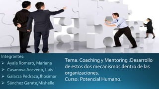 Tema: Coaching y Mentoring :Desarrollo
de estos dos mecanismos dentro de las
organizaciones.
Curso: Potencial Humano.
 