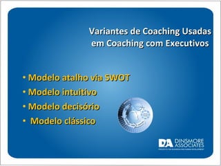Variantes de Coaching Usadas em Coaching com Executivos Modelo atalho via SWOT Modelo intuitivo Modelo decisório Modelo clássico  