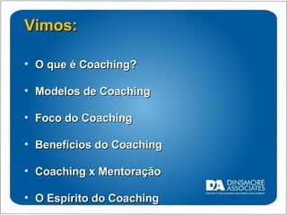 Vimos: O que é Coaching? Modelos de Coaching Foco do Coaching Benefícios do Coaching Coaching x Mentoração O Espírito do Coaching 