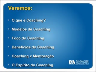 Veremos: O que é Coaching? Modelos de Coaching Foco do Coaching Benefícios do Coaching Coaching x Mentoração O Espírito do Coaching 