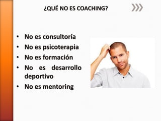 ¿QUÉ NO ES COACHING?

•
•
•
•

No es consultoría
No es psicoterapia
No es formación
No es desarrollo
deportivo
• No es mentoring

 