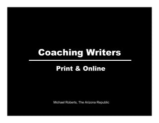 Coaching Writers
   Print & Online




  Michael Roberts, The Arizona Republic
 
