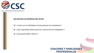 QUE BUSCAN LAS EMPRESAS HOY EN DIA
 ¿ Cuales son las habilidades más buscada por los empleadores?
 ¿ Qué capacidades deben potenciar nuestros futuros trabajadores ?
 ¿ Qué puntos deben reforzar ?

COACHING Y HABILIDADES
PROFESIONALES

3

 