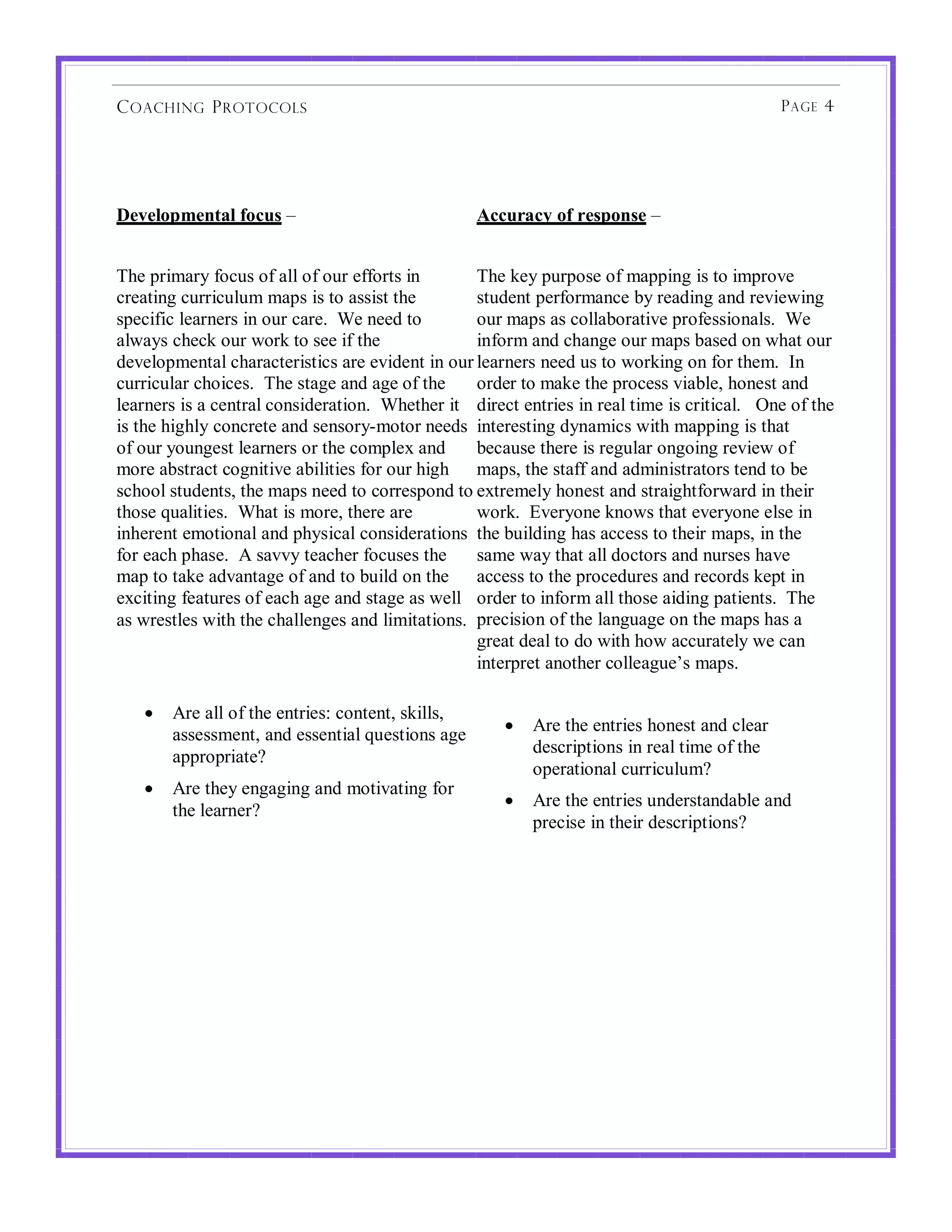 C OACHING P ROTOCOLS                                                                           P AGE 4




1$2$)34/$0-+)!53%6'!"!                              7%%6#+%8!35!#$'430'$!"!


;6*!/)%3()9!0,14'!,0!(&&!,0!,4)!*00,)-'!%2!       ;6*!$*9!/4)/,'*!,0!3(//%2.!%'!-,!%3/),7*!
1)*(-%2.!14))%14&43!3(/'!%'!-,!(''%'-!-6*!        '-4+*2-!/*)0,)3(21*!89!)*(+%2.!(2+!)*7%*5%2.!
'/*1%0%1!&*()2*)'!%2!,4)!1()*:!!J*!2**+!-,!       ,4)!3(/'!('!1,&&(8,)(-%7*!/),0*''%,2(&':!!J*!
(&5(9'!16*1$!,4)!5,)$!-,!'**!%0!-6*!              %20,)3!(2+!16(2.*!,4)!3(/'!8('*+!,2!56(-!,4)!
+*7*&,/3*2-(&!16()(1-*)%'-%1'!()*!*7%+*2-!%2!,4)!&*()2*)'!2**+!4'!-,!5,)$%2.!,2!0,)!-6*3:!!B2!
14))%14&()!16,%1*':!!;6*!'-(.*!(2+!(.*!,0!-6*! ,)+*)!-,!3($*!-6*!/),1*''!7%(8&*D!6,2*'-!(2+!
&*()2*)'!%'!(!1*2-)(&!1,2'%+*)(-%,2:!!J6*-6*)!%-! +%)*1-!*2-)%*'!%2!)*(&!-%3*!%'!1)%-%1(&:!!!L2*!,0!-6*!
%'!-6*!6%.6&9!1,21)*-*!(2+!'*2',)9=3,-,)!2**+'! %2-*)*'-%2.!+92(3%1'!5%-6!3(//%2.!%'!-6(-!
,0!,4)!9,42.*'-!&*()2*)'!,)!-6*!1,3/&*<!(2+! 8*1(4'*!-6*)*!%'!)*.4&()!,2.,%2.!)*7%*5!,0!
3,)*!(8'-)(1-!1,.2%-%7*!(8%&%-%*'!0,)!,4)!6%.6! 3(/'D!-6*!'-(00!(2+!(+3%2%'-)(-,)'!-*2+!-,!8*!
'16,,&!'-4+*2-'D!-6*!3(/'!2**+!-,!1,))*'/,2+!-,!*<-)*3*&9!6,2*'-!(2+!'-)(%.6-0,)5()+!%2!-6*%)!
-6,'*!G4(&%-%*':!!J6(-!%'!3,)*D!-6*)*!()*!        5,)$:!!M7*)9,2*!$2,5'!-6(-!*7*)9,2*!*&'*!%2!
%26*)*2-!*3,-%,2(&!(2+!/69'%1(&!1,2'%+*)(-%,2'! -6*!84%&+%2.!6('!(11*''!-,!-6*%)!3(/'D!%2!-6*!
0,)!*(16!/6('*:!!C!'(779!-*(16*)!0,14'*'!-6*! '(3*!5(9!-6(-!(&&!+,1-,)'!(2+!24)'*'!6(7*!
3(/!-,!-($*!(+7(2-(.*!,0!(2+!-,!84%&+!,2!-6*! (11*''!-,!-6*!/),1*+4)*'!(2+!)*1,)+'!$*/-!%2!
*<1%-%2.!0*(-4)*'!,0!*(16!(.*!(2+!'-(.*!('!5*&&! ,)+*)!-,!%20,)3!(&&!-6,'*!(%+%2.!/(-%*2-':!!;6*!
('!5)*'-&*'!5%-6!-6*!16(&&*2.*'!(2+!&%3%-(-%,2': /)*1%'%,2!,0!-6*!&(2.4(.*!,2!-6*!3(/'!6('!(!
                                                  .)*(-!+*(&!-,!+,!5%-6!6,5!(114)(-*&9!5*!1(2!
                                                  %2-*)/)*-!(2,-6*)!1,&&*(.4*E'!3(/':

    •   C)*!(&&!,0!-6*!*2-)%*'K!1,2-*2-D!'$%&&'D!
        (''*''3*2-D!(2+!*''*2-%(&!G4*'-%,2'!(.*!       •   C)*!-6*!*2-)%*'!6,2*'-!(2+!1&*()!
                                                           +*'1)%/-%,2'!%2!)*(&!-%3*!,0!-6*!
        (//),/)%(-*A
                                                           ,/*)(-%,2(&!14))%14&43A
    •   C)*!-6*9!*2.(.%2.!(2+!3,-%7(-%2.!0,)!
                                                       •   C)*!-6*!*2-)%*'!42+*)'-(2+(8&*!(2+!
        -6*!&*()2*)A!
                                                           /)*1%'*!%2!-6*%)!+*'1)%/-%,2'A!
 