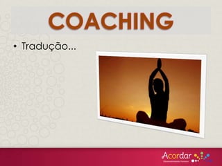 O QUE É COACHING
o Processo
o Pessoa
o Grupo
o Empresa
o Resultados positivos
o Metodologia
o Ferramentas
o Empíricas
o Parceria: Coach e Coachee
 